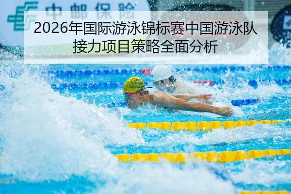 2026年国际游泳锦标赛中国游泳队接力项目策略全面分析