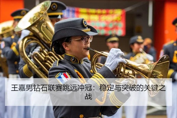 王嘉男钻石联赛跳远冲冠：稳定与突破的关键之战