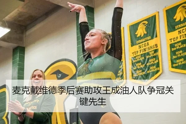 麦克戴维德季后赛助攻王成油人队争冠关键先生