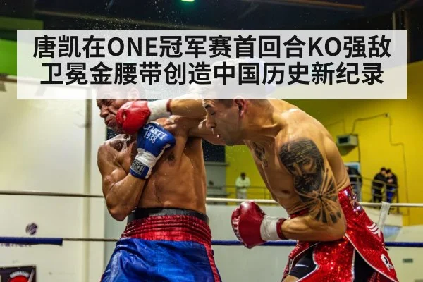 唐凯在ONE冠军赛首回合KO强敌卫冕金腰带创造中国历史新纪录