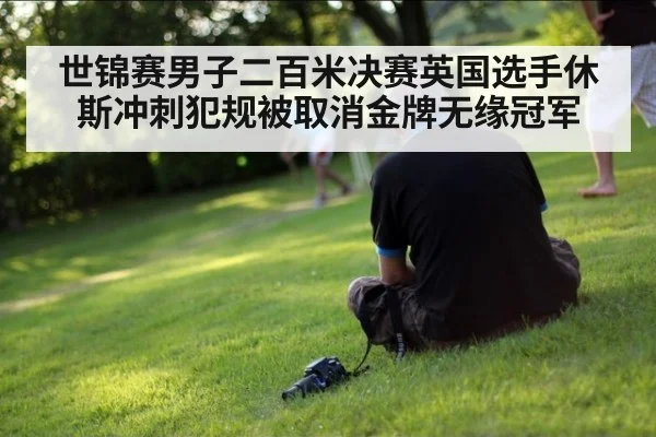 世锦赛男子二百米决赛英国选手休斯冲刺犯规被取消金牌无缘冠军