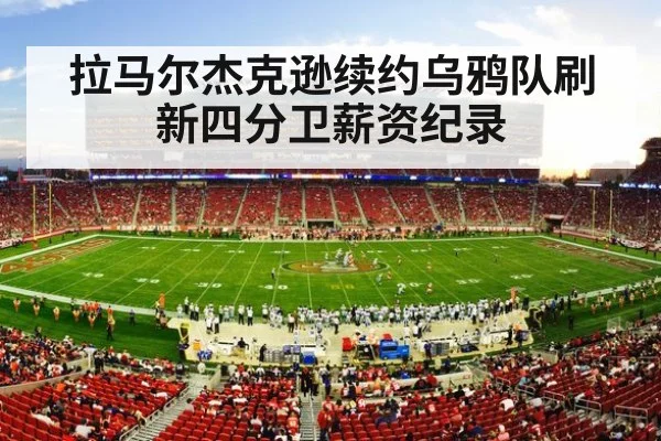 拉马尔杰克逊续约乌鸦队刷新四分卫薪资纪录